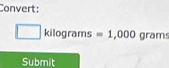 Convert:
□ kilog rams=1,000 gran 
Submit