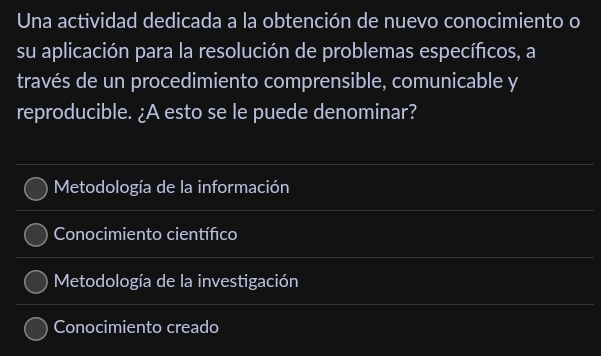 Una actividad dedicada a la obtención de nuevo conocimiento o
su aplicación para la resolución de problemas específcos, a
través de un procedimiento comprensible, comunicable y
reproducible. ¿A esto se le puede denominar?
Metodología de la información
Conocimiento científico
Metodología de la investigación
Conocimiento creado