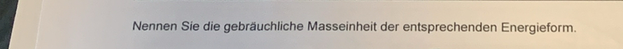 Nennen Sie die gebräuchliche Masseinheit der entsprechenden Energieform.