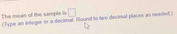 The mean of the sample is □. 
(Type an integer or a decimal. Round to two decimal places as needed.)