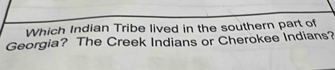 Which Indian Tribe lived in the southern part of 
Georgia? The Creek Indians or Cherokee Indians?