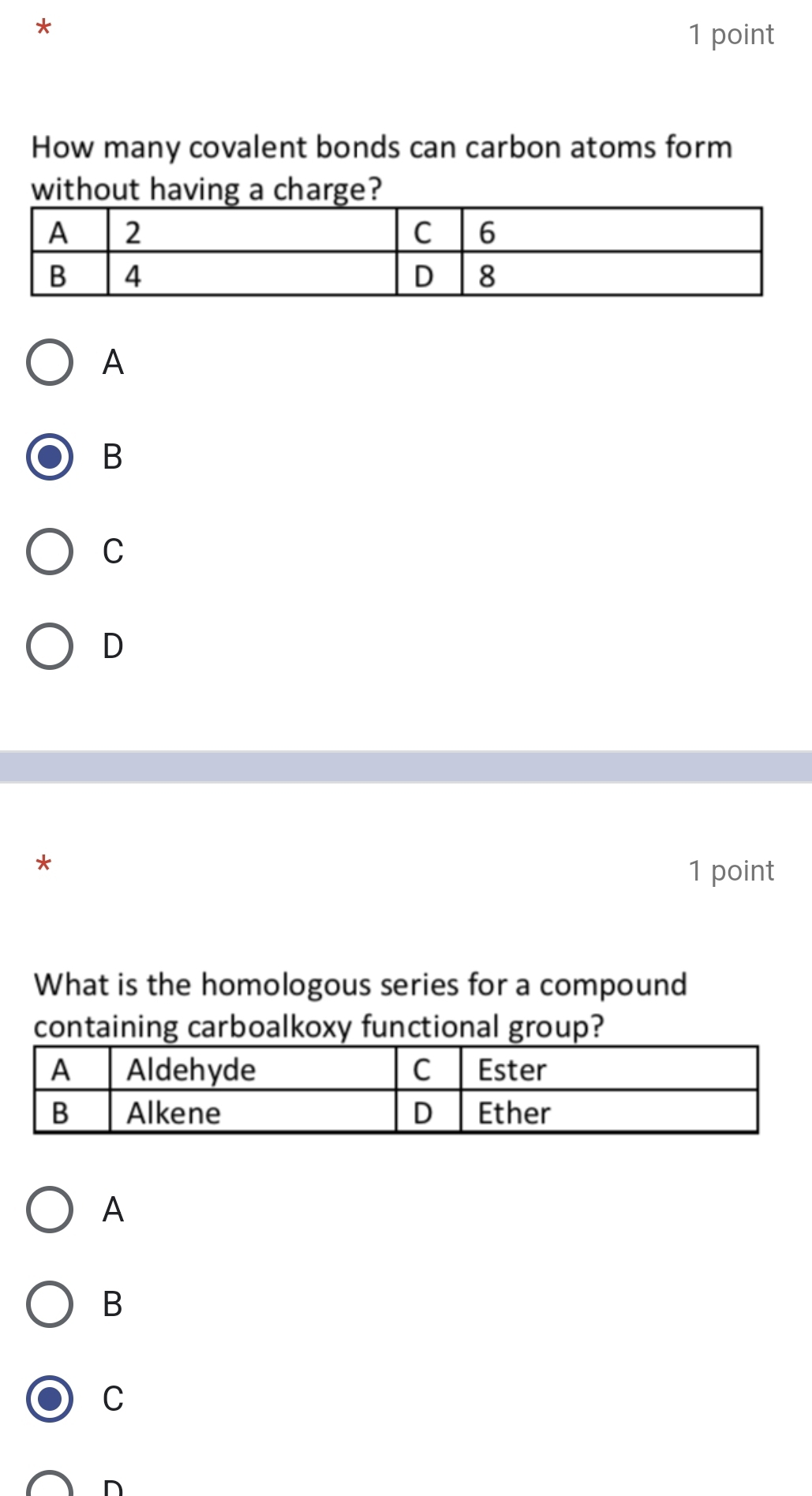 How many covalent bonds can carbon atoms form
without having a charge?
A
B
C
D
*
1 point
What is the homologous series for a compound
containing carboalkoxy functional group?
A
B
C
D