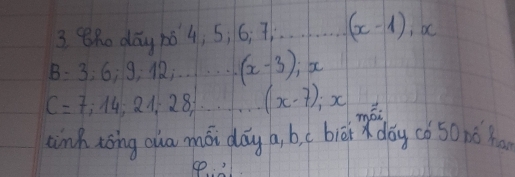 BRo dāy 1o4, 5, 6; 7. .…. (x-1), x
B=3 6; 9; . . . . (x-3); x
C=7;14; 21! 28. (x-7); x mói 
ainh tong oua mói dáy a, b biéi x dōy cò 50nó ha