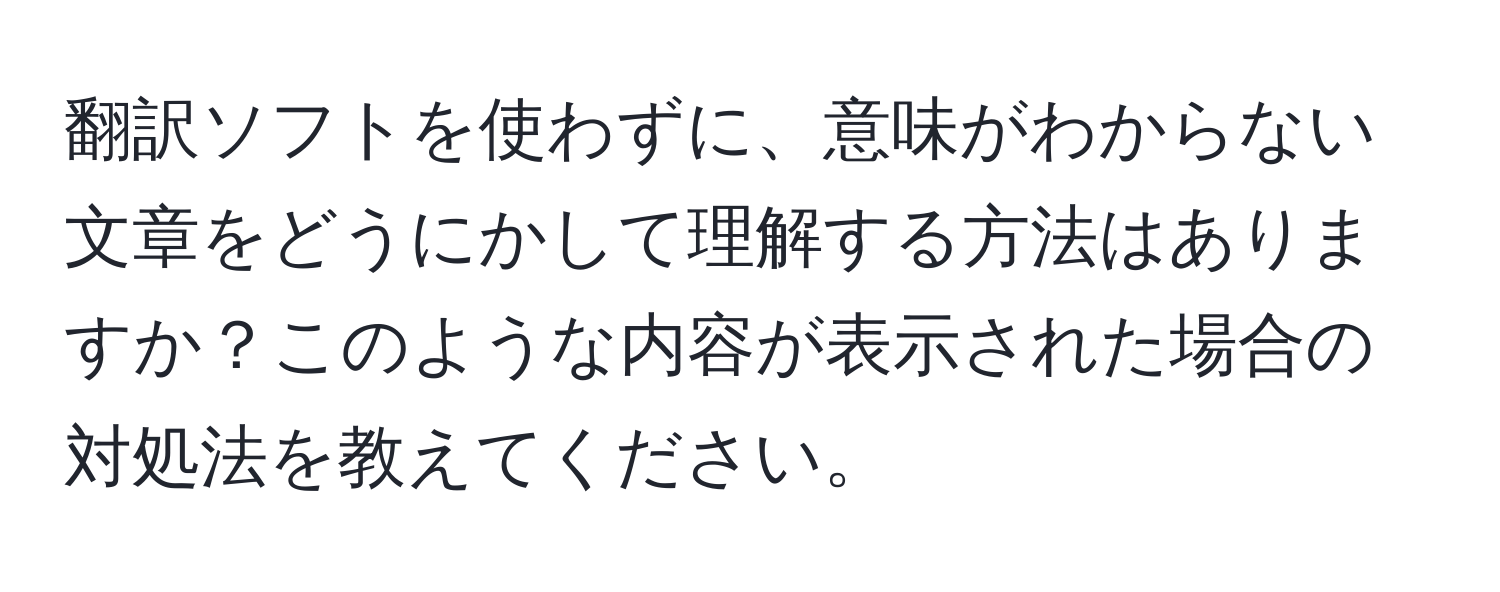 翻訳ソフトを使わずに、意味がわからない文章をどうにかして理解する方法はありますか？このような内容が表示された場合の対処法を教えてください。