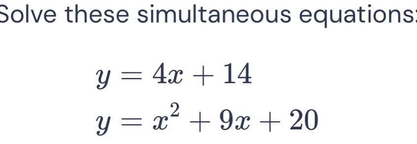 Solve these simultaneous equations
y=4x+14
y=x^2+9x+20