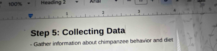 100% Heading 2 Arial 
Step 5: Collecting Data 
- Gather information about chimpanzee behavior and diet