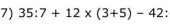 35:7+12* (3+5)-42