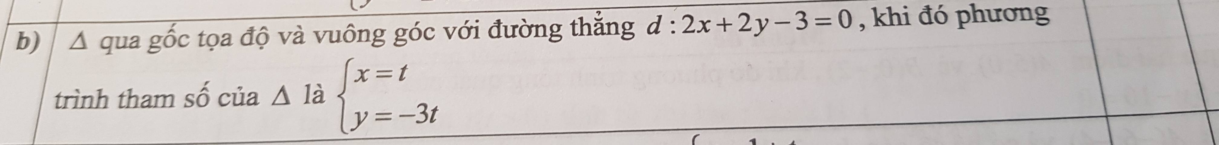 △ qua gốc tọa độ và vuông góc với đường thẳng d : :2x+2y-3=0 , khi đó phương
trình tham số của △ 1 a beginarrayl x=t y=-3tendarray.