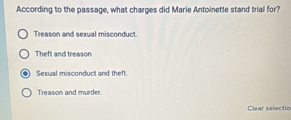 According to the passage, what charges did Marie Antoinette stand trial for?
Treason and sexual misconduct.
Theft and treason
Sexual misconduct and theft.
Treason and murder.
Clear selectio