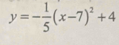 y=- 1/5 (x-7)^2+4