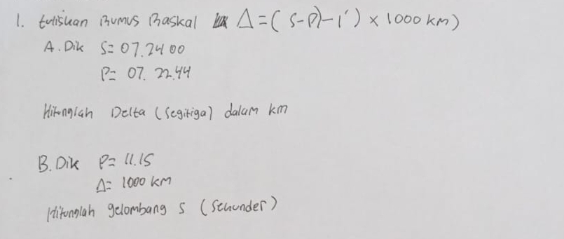 tulisuan B3ums Baskal Delta =(s-p)-1')* 1000km)
A. Dik S=07.2400
P=07.22.44
Hifonglah Delta (Segiriga) dalam km
B. Dik P=11.15
Delta =1000km
(ditonglah gelombang s (Scuunder)