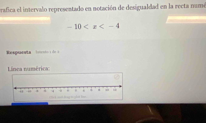 rafica el intervalo representado en notación de desigualdad en la recta numé
-10
Respuesta Intento 1 de 2
Línea numérica: