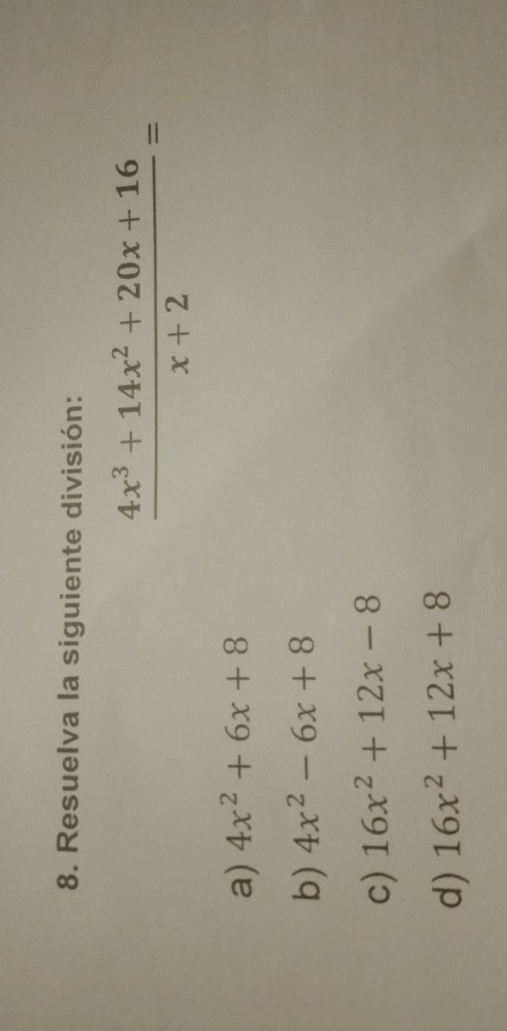 Resuelva la siguiente división:
 (4x^3+14x^2+20x+16)/x+2 =
a) 4x^2+6x+8
b) 4x^2-6x+8
c) 16x^2+12x-8
d) 16x^2+12x+8