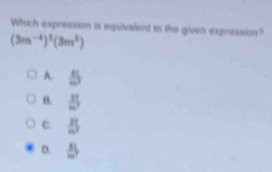 Which expression is equivalent to the given expression?
(3m^(-4))^3(3m^3)
A.  81/m^3 
B.  37/m^2 
C.  21/m^2 
D.  81/m^2 