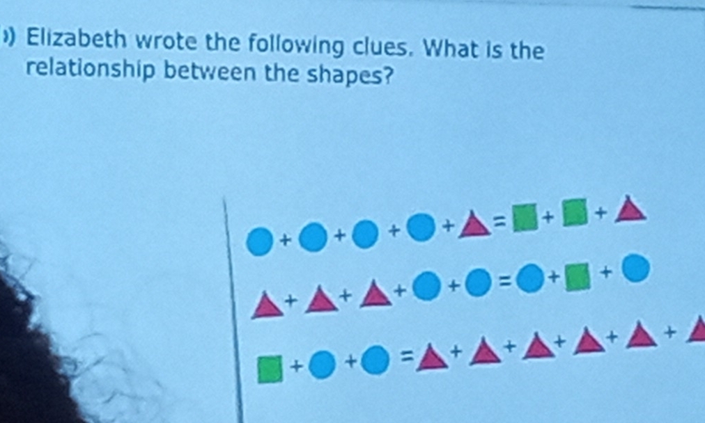 )) Elizabeth wrote the following clues. What is the 
relationship between the shapes?
bigcirc +bigcirc +bigcirc +bigcirc +△ =□ +□ +△
△ +△ +△ +bigcirc +bigcirc =bigcirc +□ +bigcirc
□ +bigcirc +bigcirc =△ +△ +△ +△ +△ +△