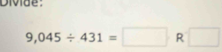 Divide:
9,045/ 431=□ R □