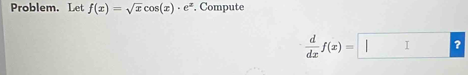 Problem. Let f(x)=sqrt(x)cos (x)· e^x. Compute
 d/dx f(x)= |