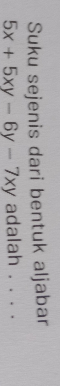 Suku sejenis dari bentuk aljabar
5x+5xy-6y-7xy adalah . . . .