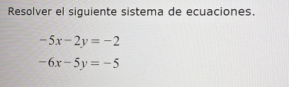 Resolver el siguiente sistema de ecuaciones.
-5x-2y=-2
-6x-5y=-5