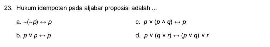 Hukum idempoten pada aljabar proposisi adalah ...
a. sim (sim p)rightarrow p C. pvee (pwedge q)rightarrow p
b. pvee prightarrow p d. pvee (qvee r)rightarrow (pvee q)vee r