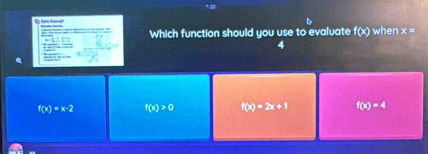 Gers Consept feetis
B(x)=beginarrayl 9-1i a>1&9 9x+1,a>0endarray.
Which function should you use to evaluate f(x) when x=

4

f(x)=x-2
f(x)>0
f(x)=2x+1
f(x)=4