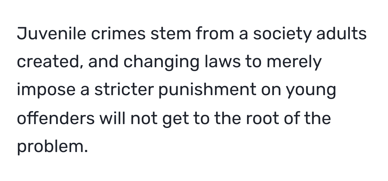 Juvenile crimes stem from a society adults created, and changing laws to merely impose a stricter punishment on young offenders will not get to the root of the problem.