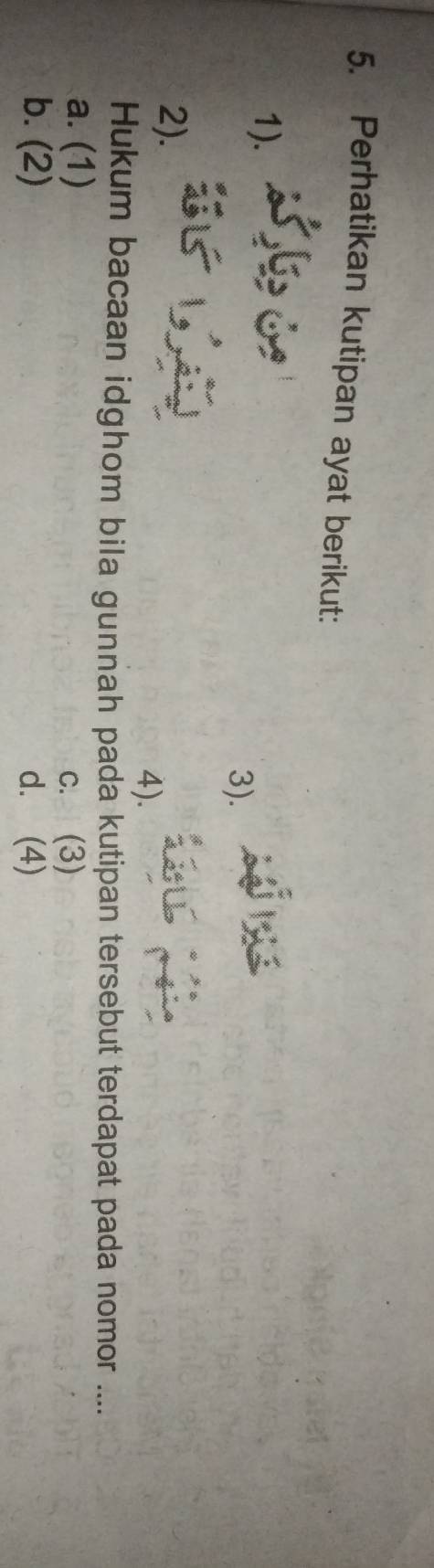 Perhatikan kutipan ayat berikut:
1).
3).
2).
4).
Hukum bacaan idghom bila gunnah pada kutipan tersebut terdapat pada nomor ....
a. (1) c. (3)
b. (2) d. (4)