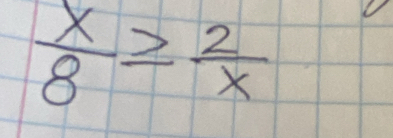  x/8 ≥  2/x 