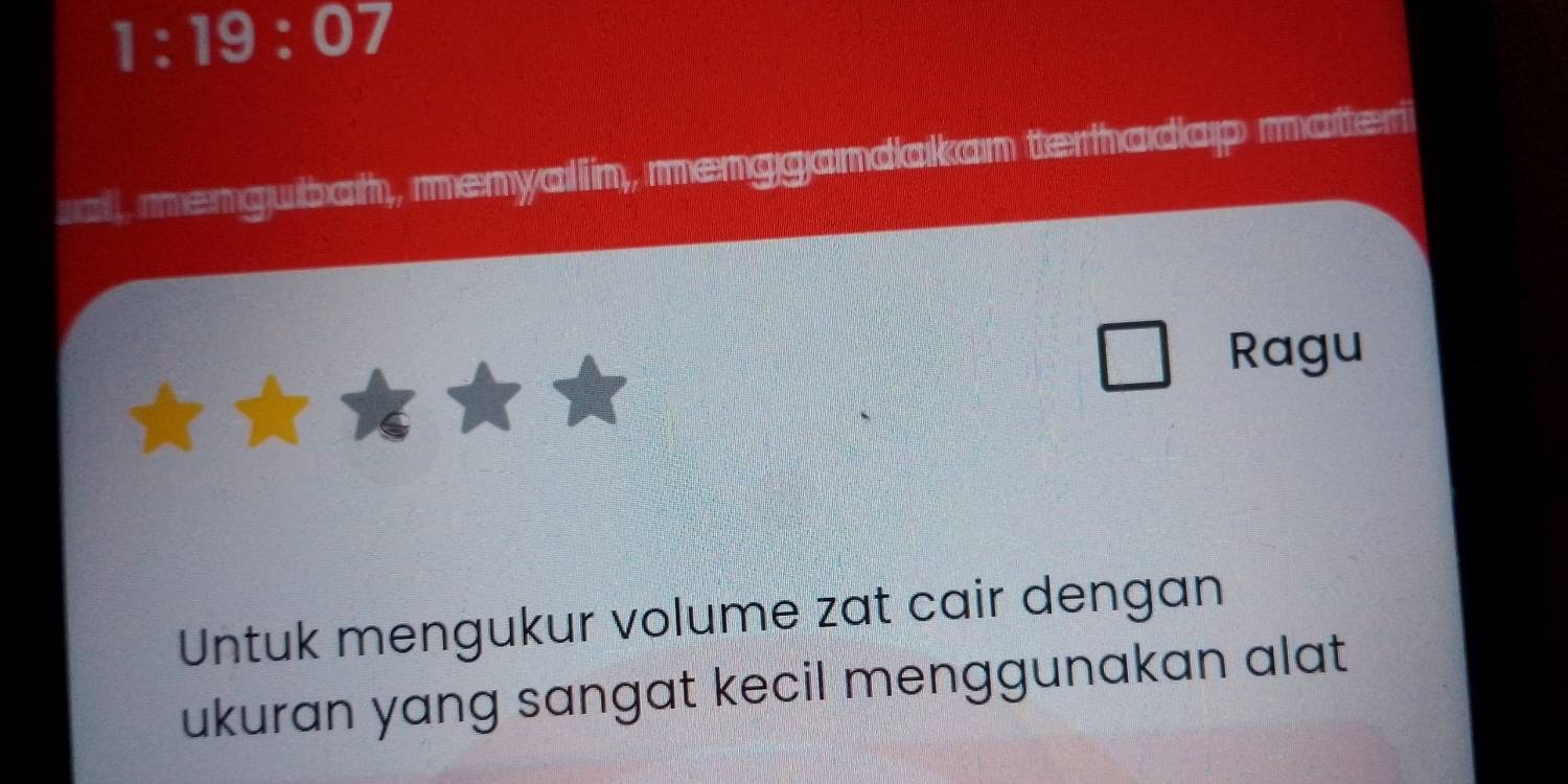 1:19:07 
ual, mengubah, menyalin, menggandakan terhadap materi 
Ragu 
Untuk mengukur volume zat cair dengan 
ukuran yang sangat kecil menggunakan alat