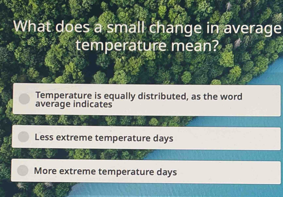 What does a small change in average
temperature mean?
Temperature is equally distributed, as the word
average indicates
Less extreme temperature days
More extreme temperature days