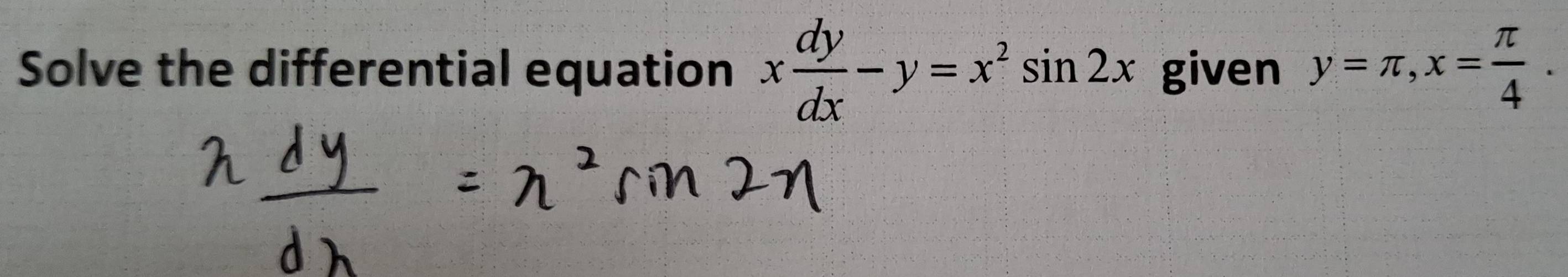 Solve the differential equation x dy/dx -y=x^2sin 2x given y=π , x= π /4 .