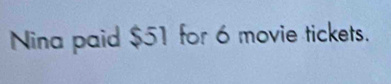 Nina paid $51 for 6 movie tickets.