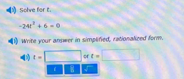 Solve for t.
-24t^2+6=0
Write your answer in simplified, rationalized form. 
D) t=□ or t=□
i frac □ (□)°2