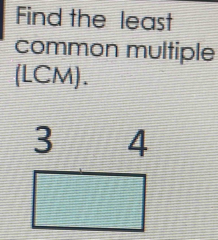 Find the least 
common multiple 
(LCM).