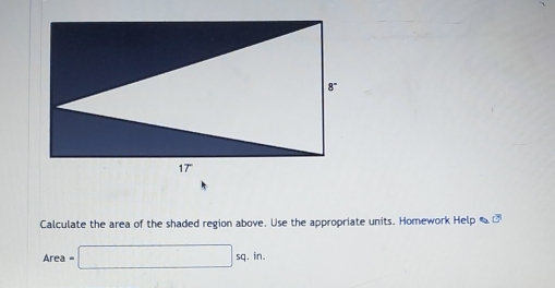 Calculate the area of the shaded region above. Use the appropriate units. Homework Help _]
Area =□ sq.in.