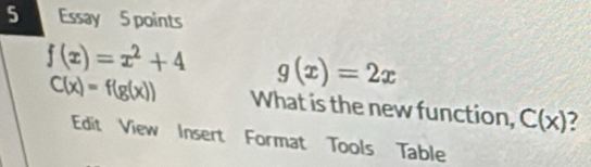 Solved: Essay 5 points f(x)=x^2+4 g(x)=2x C(x)=f(g(x)) What is the new ...