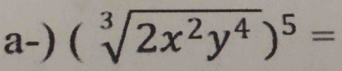 a-) (sqrt[3](2x^2y^4))^5=