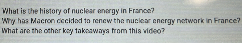 What is the history of nuclear energy in France? 
Why has Macron decided to renew the nuclear energy network in France? 
What are the other key takeaways from this video?