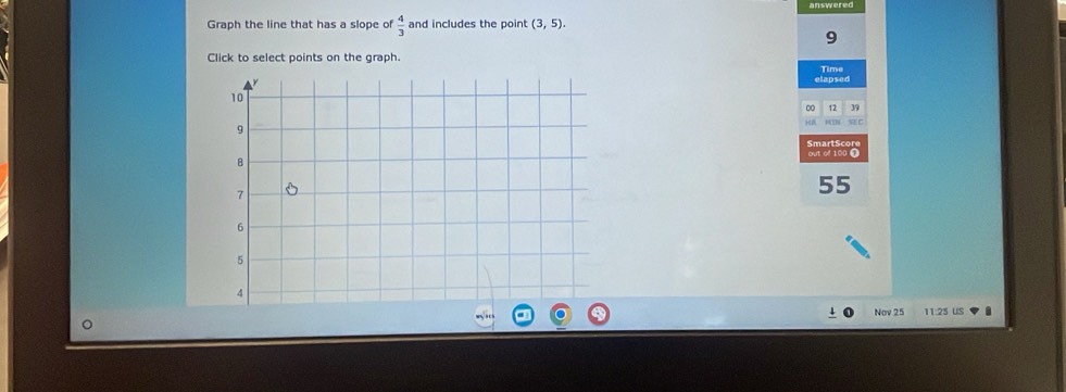 Graph the line that has a slope of  4/3  and includes the point (3,5). 
9 
Click to select points on the graph. 
elapsed Time
12 39
SmartScor out of 100 0
55
Nov 25 11:25 US