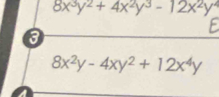 8x^3y^2+4x^2y^3-12x^2y^4
E
8x^2y-4xy^2+12x^4y