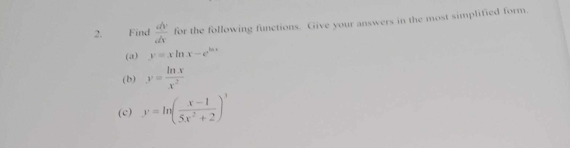 Find  dy/dx  for the following functions. Give your answers in the most simplified form. 
(a) y=xln x-e^(ln x)
(b) y= ln x/x^2 
(c) y=ln ( (x-1)/5x^2+2 )^3