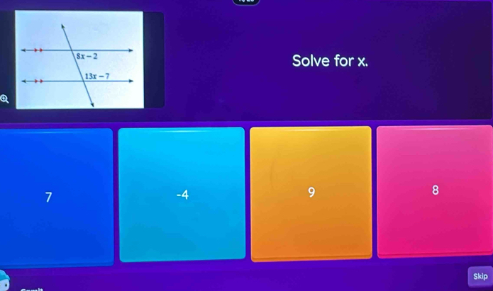 Solve for x.
7
-4
9
8
Skip