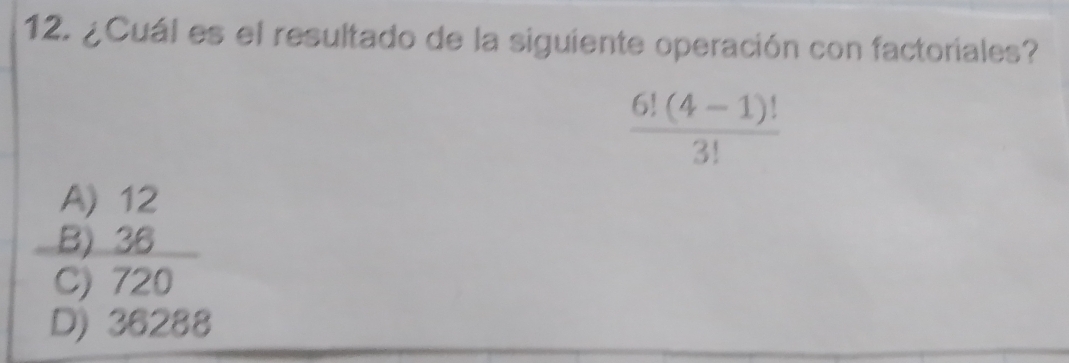 ¿Cuál es el resultado de la siguiente operación con factoriales?
 (6!(4-1)!)/3! 
A) 12
B) 36
C) 720
D) 36288