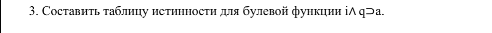 Составить таблицу истинности для булевой функции іΛ q⊃а.