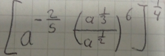 [a^(-frac 2)5(frac a^(frac 1)3a^(frac 1)2)^6]^ 1/4 