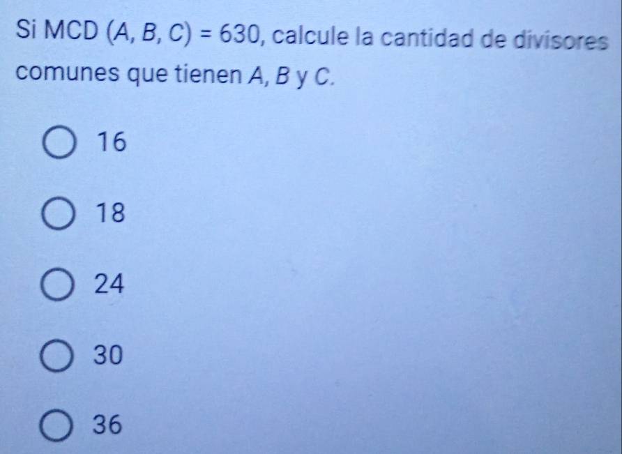 Si MCD (A,B,C)=630 , calcule la cantidad de divisores
comunes que tienen A, B y C.
16
18
24
30
36