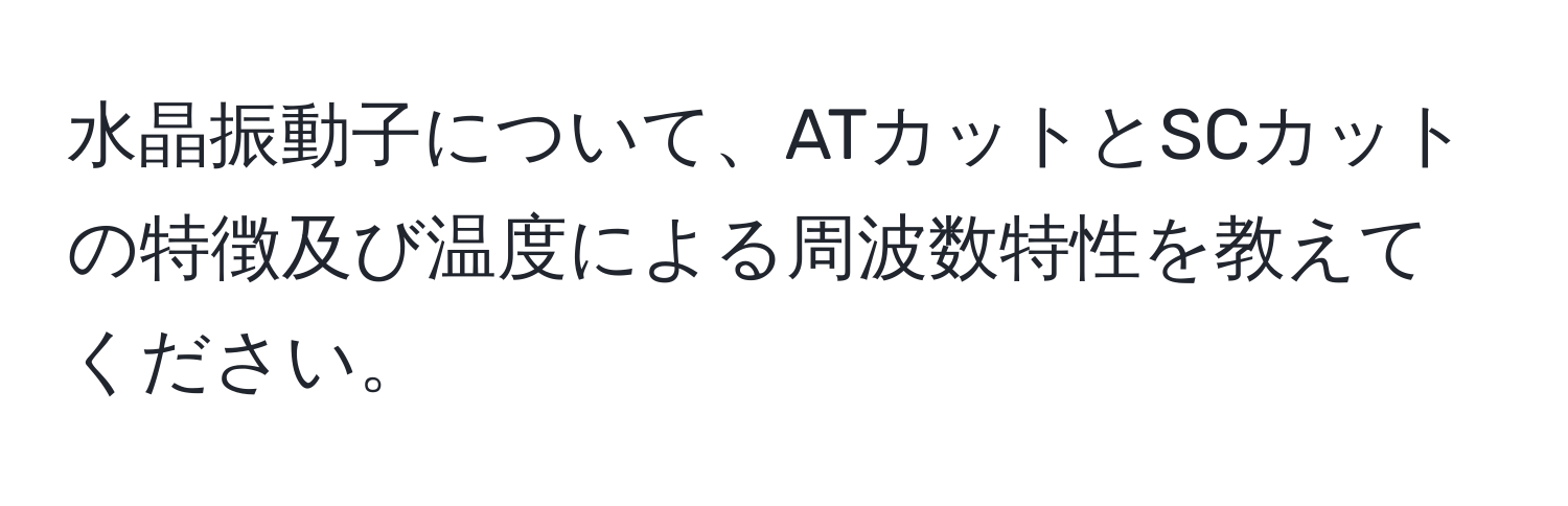 水晶振動子について、ATカットとSCカットの特徴及び温度による周波数特性を教えてください。