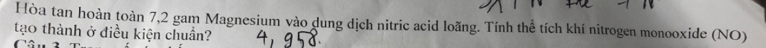Hòa tan hoàn toàn 7,2 gam Magnesium vào dung dịch nitric acid loãng. Tính thể tích khí nitrogen monooxide (NO) 
tạo thành ở điều kiện chuẩn?