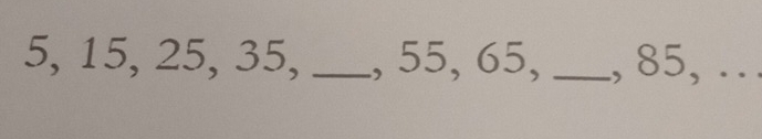 5, 15, 25, 35, _, 55, 65, _, 85, .