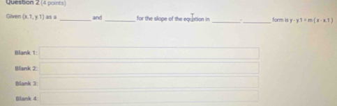 Given (x.1,y.1) as a _and _for the slope of the equation in __form is y-y.1=m(x-x.1)
Bliank 1: □
Blank 2: □
Blank 3: □
Blank 4 □